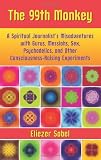 The 99th Monkey: A Spiritual Journalist's Misadventures with Gurus, Messiahs, Sex, Psychedelics, and Other Consciousness-Raising Experiments