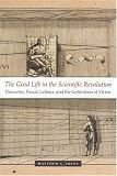 The Good Life in the Scientific Revolution: Descartes, Pascal, Leibniz, and the Cultivation of Virtue
