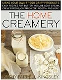 The Home Creamery: Make Your Own Fresh Dairy Products; Easy Recipes for Butter, Yogurt, Sour Cream, Creme Fraiche, Cream Cheese, Ricotta, and More!
