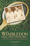The Wimbledon Final That Never Was . . .: And Other Tennis Tales from a By-Gone Era