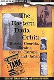 The History of Dada: The Eastern Dada Orbit: Russia, Georgia, Ukraine, Central Europe, and Japan (Crisis and the Arts)