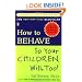 How to Behave So Your Children Will, Too!