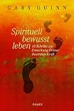 Spirituell bewusst leben: 10 Schritte zur Erweckung Deiner innersten Kraft - Gary Quinn, Karin Weingart