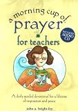 A Morning Cup of Prayer for Teachers: A Daily Guided Devotional for a Lifetime of Inspiration and Peace (Morning Cup)