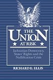 The Union at Risk : Jacksonian Democracy, States' Rights and the Nullification Crisis