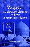 Voyages du chevalier Chardin en Perse et autres lieux de l\'Orient: Nouvelle édition, conférée sur les trois éditions originales et augmentée par L. Langlès. Tome 8