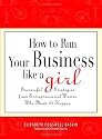 How to Run Your Business Like a Girl: Successful Strategies from Entrepreneurial Women Who Made It Happen