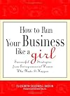 How to Run Your Business Like a Girl: Successful Strategies from Entrepreneurial Women Who Made It Happen