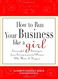 How to Run Your Business Like a Girl: Successful Strategies from Entrepreneurial Women Who Made It Happen