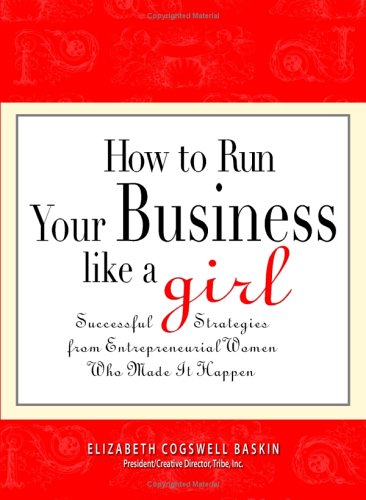 How to Run Your Business Like a Girl: Successful Strategies from Entrepreneurial Women Who Made It Happen