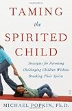 Taming the Spirited Child: Strategies for Parenting Challenging Children Without Breaking Their Spirits