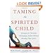 Taming the Spirited Child: Strategies for Parenting Challenging Children Without Breaking Their Spirits