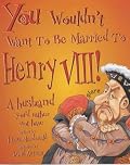 You Wouldn't Want to be Married to Henry VIII (You Wouldn't Want to be...)