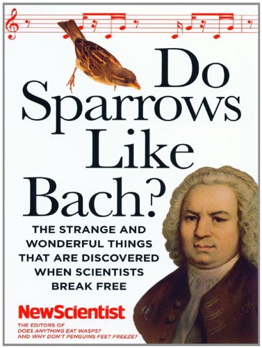 Do Sparrows Like Bach?: The Strange and Wonderful Things that Are Discovered When Scientists Break Free