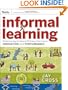 Informal Learning: Rediscovering the Natural Pathways That Inspire Innovation and Performance (Essential Knowledge Resource)