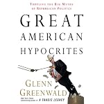 Great American Hypocrites: Toppling the Big Myths of Republican Politics