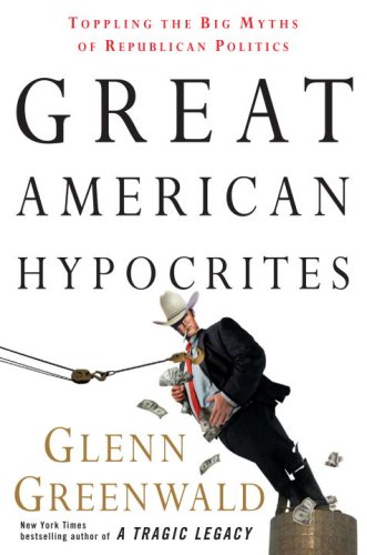 Great American Hypocrites: Toppling the Big Myths of Republican Politics