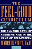 The Feel-Good Curriculum: The Dumbing-Down of America's Kids in the Name of Self-Esteem