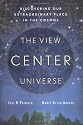 The View from the Center of the Universe: Discovering Our Extraordinary Place in the Cosmos