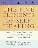 The Five Elements of Self-Healing: Using Chinese Medicine for Maximum Immunity, Wellness, and Health