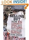 Selling Out: How Big Corporate Money Buys Elections, Rams Through Legislation, and Betrays Our Democracy