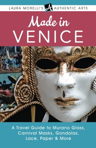 Made in Venice: A Travel Guide to Murano Glass, Carnival Masks, Gondolas, Lace, Paper, & More (Laura Morelli's Authentic Arts), by Laura M