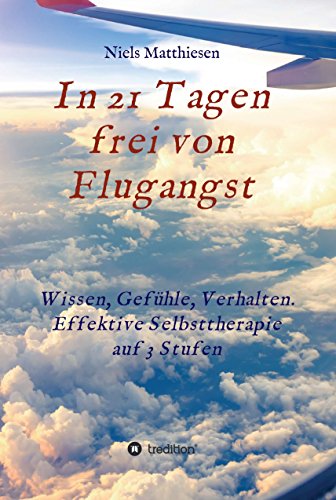 In 21 Tagen frei von Flugangst: Wissen, Gefühle, Verhalten. Effektive Selbsttherapie auf 3 Stufen (German Edition)