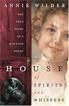 House of Spirits and Whispers: The True Story of a Haunted House