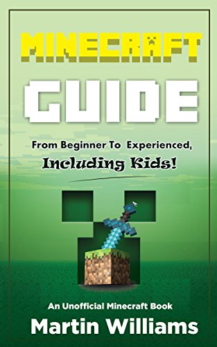 Minecraft: Complete Minecraft Guide: From Beginner to Experienced, Including Kids: An Unofficial Minecraft Book