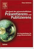 Die Kunst des wissenschaftlichen Pr�sentierens und Publizierens: Ein Praxisleitfaden f�r junge Wissenschaftler