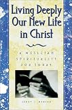 Living Deeply Our New Life in Christ: A Wesleyan Spirituality for Today