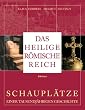 Das Heilige R�mische Reich: Schaupl�tze einer tausendj�hrigen Geschichte (843-1806)