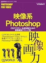映像系Photoshop―CGテクスチャ・合成映像のための画像編集テクニック集 (CG WORLD ARCHIVES)