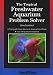 The Tropical Freshwater Aquarium Problem Solver: Practical and Expert Advice on Keeping Fish and Plants