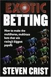 Exotic Betting: How to Make the Multihorse, Multirace Bets that Win Racing's Biggest Payoffs