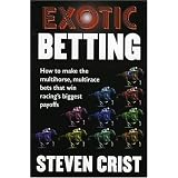 Exotic Betting: How to Make the Multihorse, Multirace Bets that Win Racing's Biggest Payoffs ~ Steven G. Crist