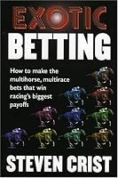 Exotic Betting: How to Make the Multihorse, Multirace Bets that Win Racing's Biggest Payoffs