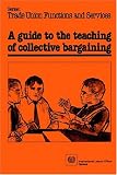 A Guide To The Teaching Of Collective Bargaining (Trade Union Functions and Services)