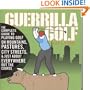Guerilla Golf: The Complete Guide to Playing Golf on the Mountains, Pastures, City Streets, and Just About Everywhere but the Course