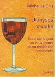 Dionysos crucifie : Essai sur le gouet du vin a l'heure de sa production industrielle