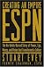 Creating an Empire: ESPN: The No-Holds-Barred Story of Power, Ego, Money, and Vision That Transformed a Culture