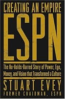 Creating an Empire: ESPN - The No-Holds-Barred Story of Power, Ego, Money, and Vision That Transformed a Culture