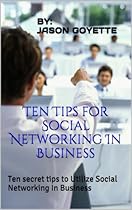 Ten Tips for Social Networking In Business: Ten secret tips to Utilize Social Networking&nbsp;In&nbsp;Business
