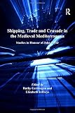 Shipping, trade and crusade in the medieval Mediterranean : studies in honour of John Pryor