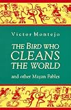 The Bird Who Cleans the World: and Other Mayan Fables