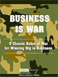Business Is War: 9 Classic Rules of War for Winning Big in Business (Special report / National Institute of Business Management)