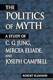 The Politics of Myth: A Study of C.G. Jung, Mircea Eliade, and Joseph Campbell (Suny Series, Issues in the Study of Religion)