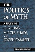 The Politics of Myth: A Study of C.G. Jung, Mircea Eliade, and Joseph Campbell (Suny Series, Issues in the Study of Religion)