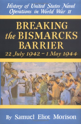 Breaking the Bismarcks Barrier: 22, July 1942-1 May, 1944 (History of United States Naval Operations in World War II, Vol. 6)