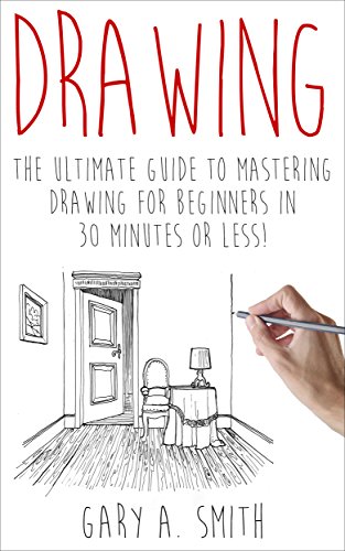 Drawing: The Ultimate Guide to Mastering Drawing for Beginners in 30 Minutes or Less (Drawing - Drawing for Beginners - How to Draw - Drawing Books - Sketches - Pencil Drawing)